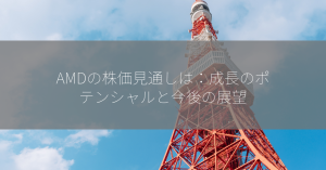 AMDの株価見通しは：成長のポテンシャルと今後の展望