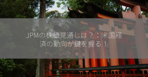 JPMの株価見通しは？：米国経済の動向が鍵を握る！