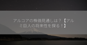 アルコアの株価見通しは？【アルミ巨人の将来性を探る！】